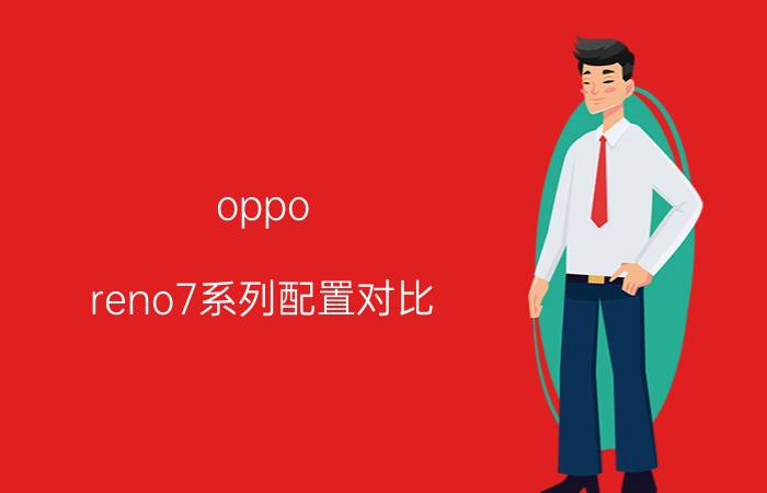 oppo reno7系列配置对比 oppo reno7和opporeno7pro的区别？